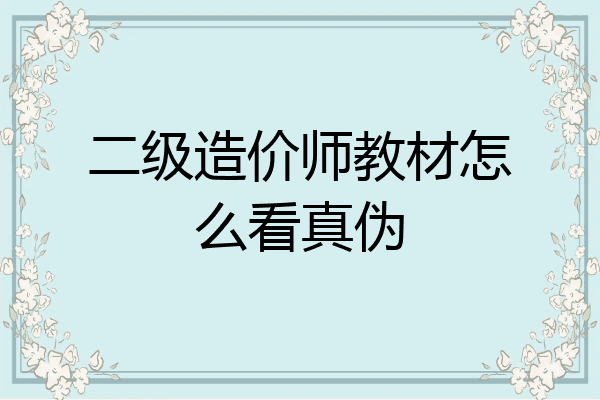 二级造价师教材怎么看真伪