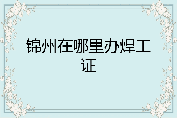 锦州在哪里办焊工证