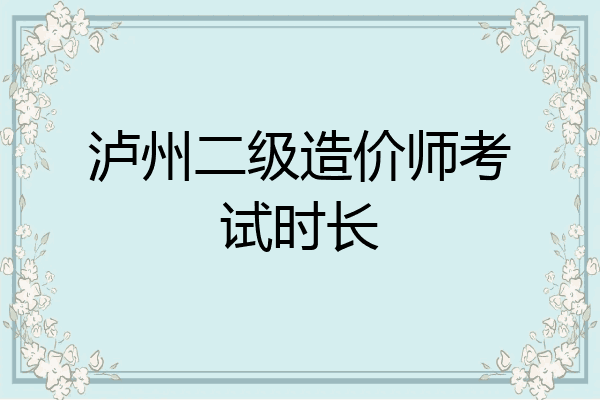 泸州二级造价师考试时长