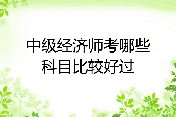 中级经济师考哪些科目比较好过