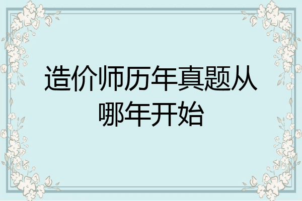造价师历年真题从哪年开始