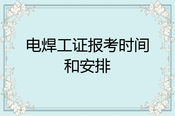 电焊工证报考时间和安排