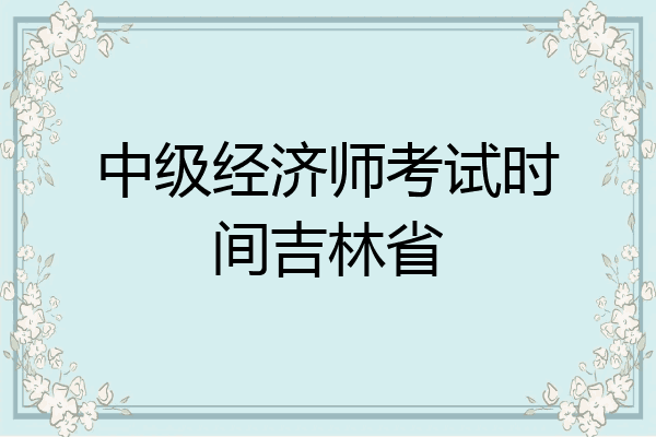 中级经济师考试时间吉林省