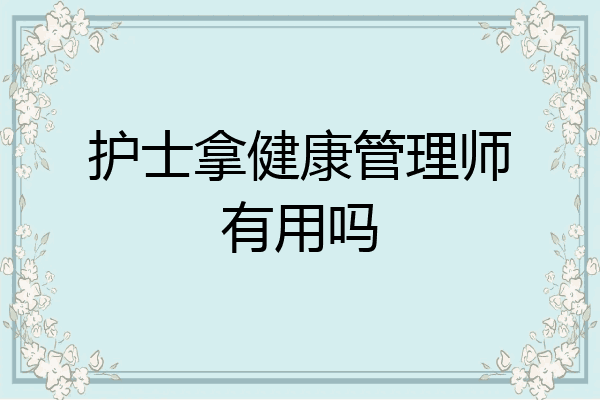 护士拿健康管理师有用吗