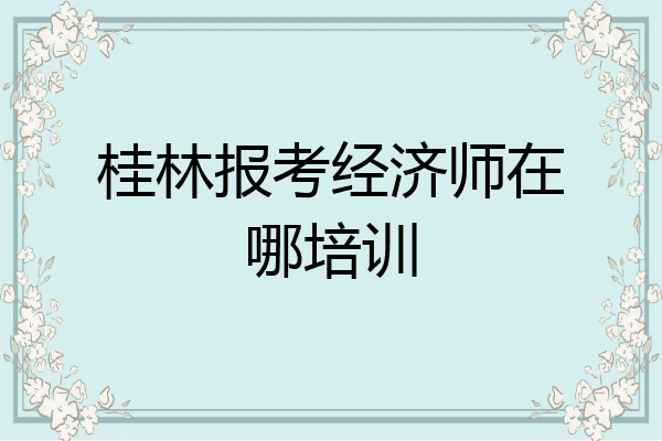桂林报考经济师在哪培训