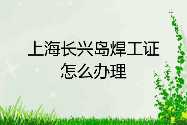 上海长兴岛焊工证怎么办理