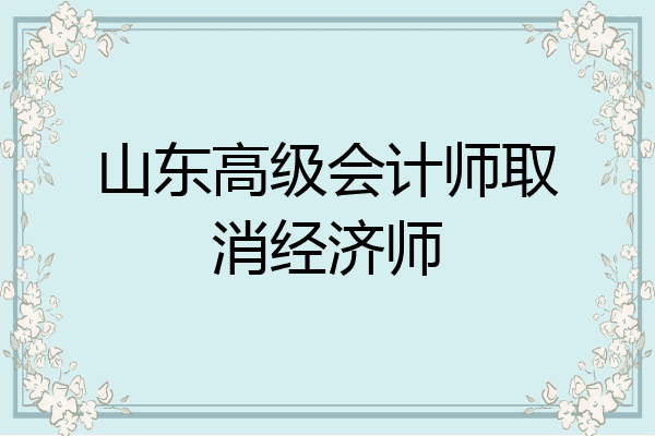 山东高级会计师取消经济师
