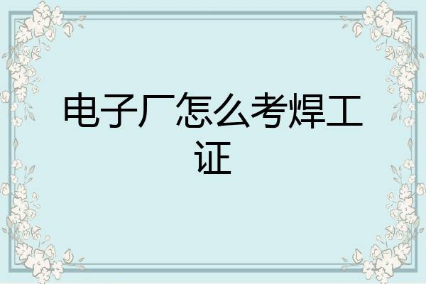 电子厂怎么考焊工证