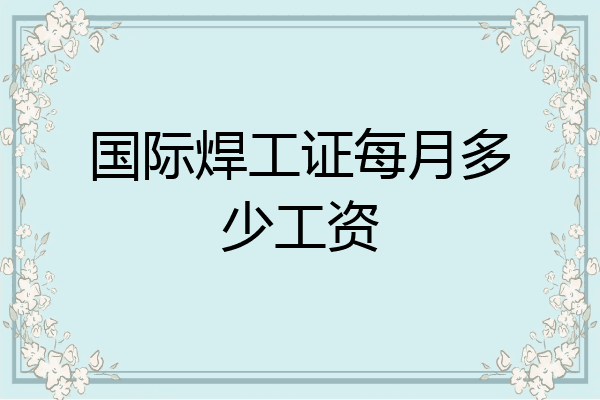 国际焊工证每月多少工资
