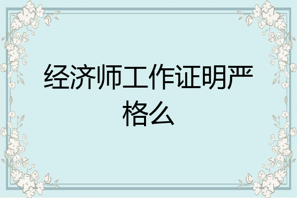 经济师工作证明严格么