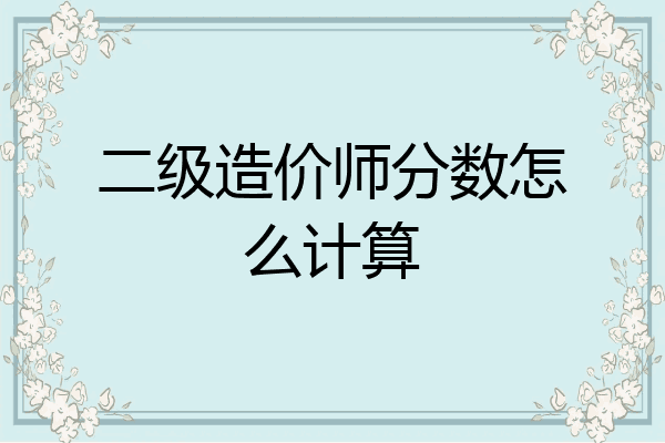 二级造价师分数怎么计算