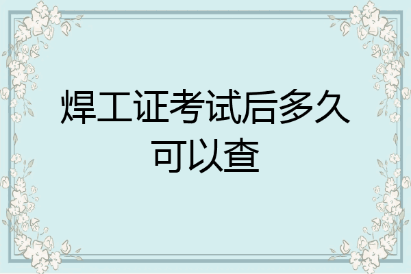 焊工证考试后多久可以查