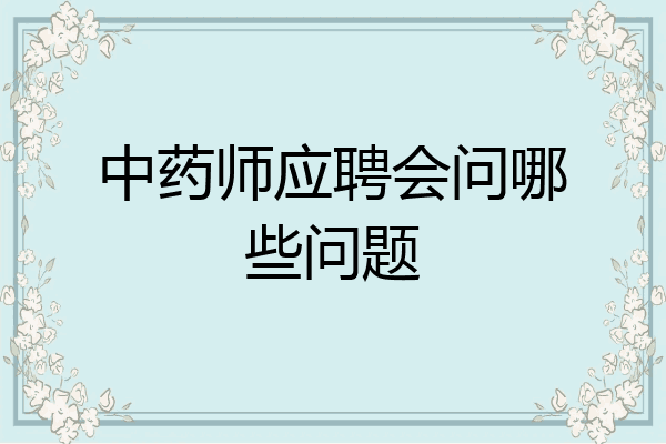 中药师应聘会问哪些问题