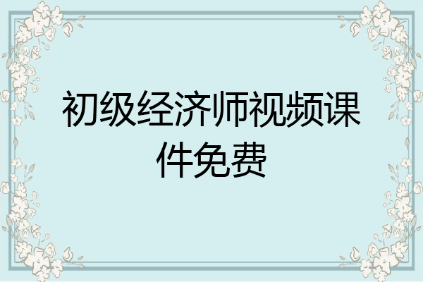 初级经济师视频课件免费
