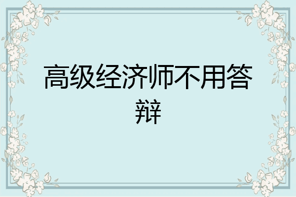 高级经济师不用答辩