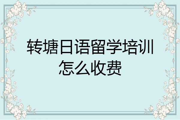 转塘日语留学培训怎么收费