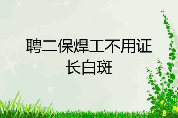 聘二保焊工不用证长白斑