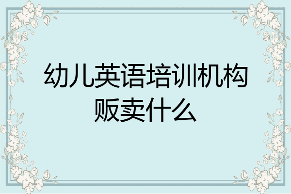 幼儿英语培训机构贩卖什么