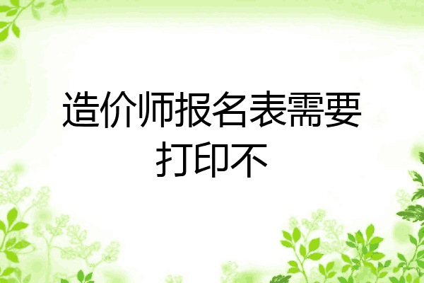 造价师报名表需要打印不