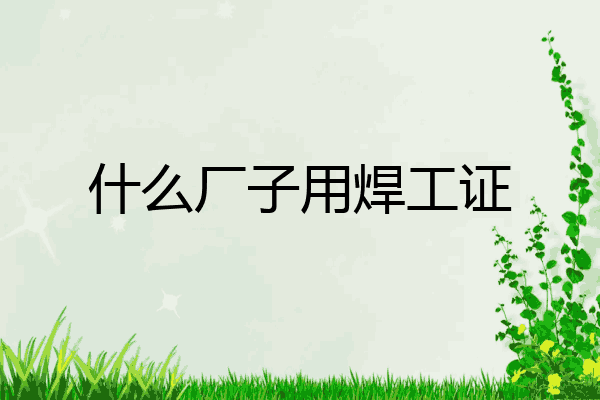 什么厂子用焊工证