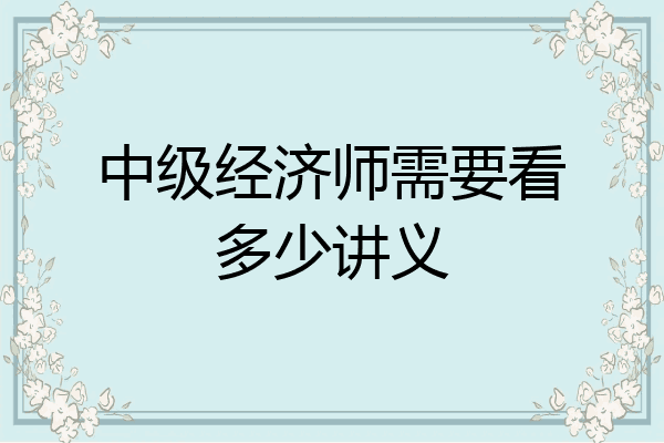 中级经济师需要看多少讲义