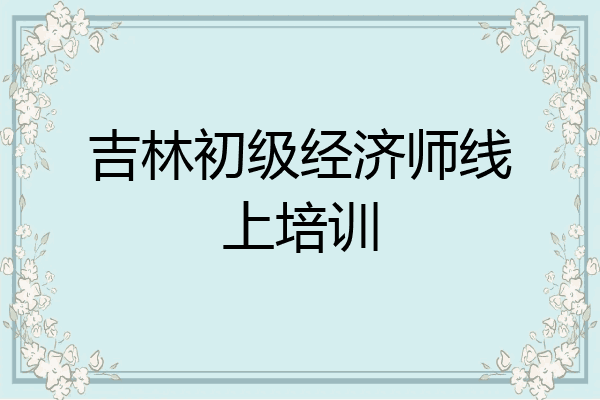 吉林初级经济师线上培训