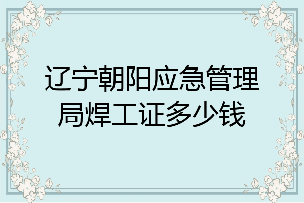 辽宁朝阳应急管理局焊工证多少钱