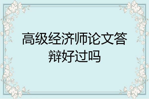 高级经济师论文答辩好过吗