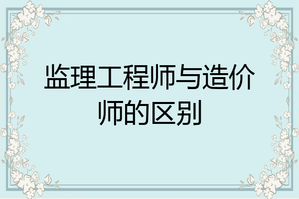 监理工程师与造价师的区别