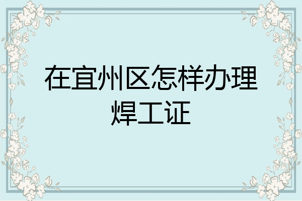 在宜州区怎样办理焊工证