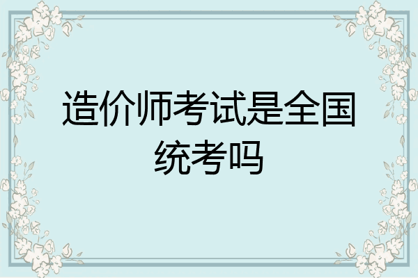 造价师考试是全国统考吗