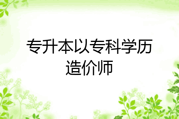 专升本以专科学历造价师