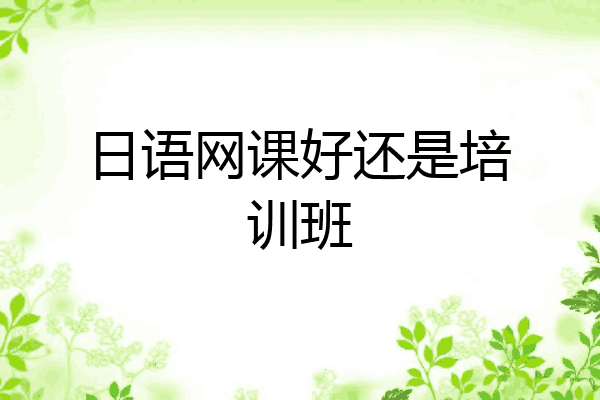 日语网课好还是培训班