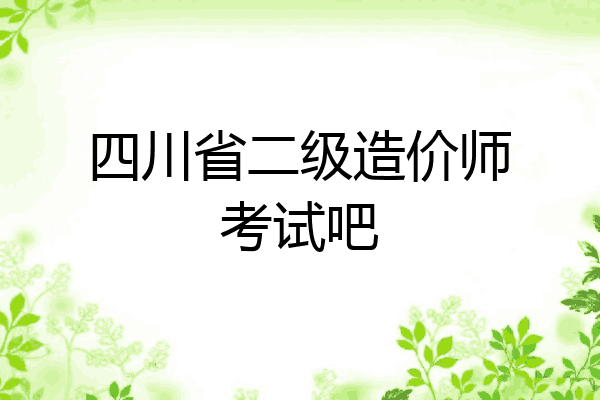 四川省二级造价师考试吧