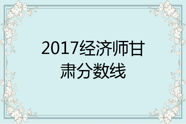 2017经济师甘肃分数线