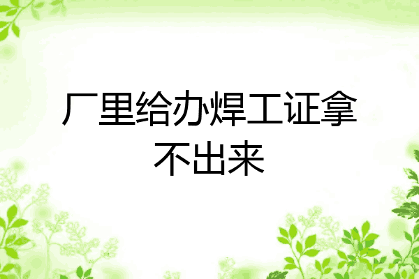 厂里给办焊工证拿不出来