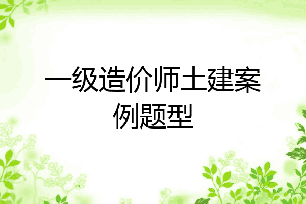 一级造价师土建案例题型