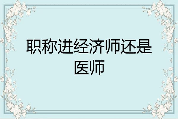 职称进经济师还是医师