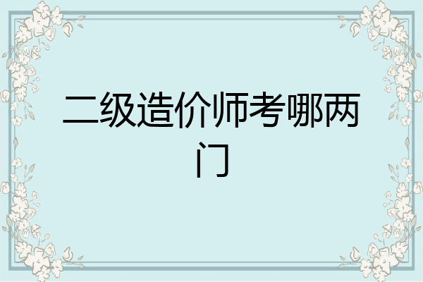 二级造价师考哪两门