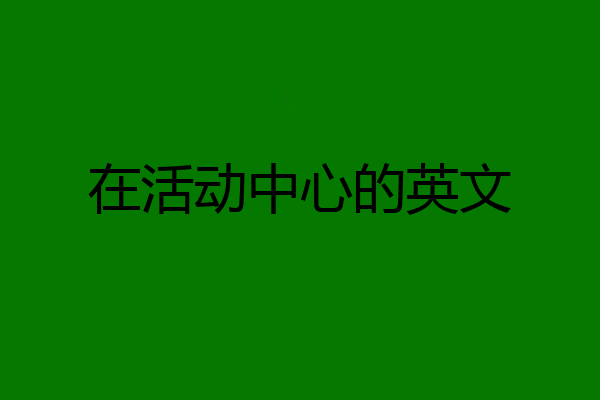 在活动中心的英文