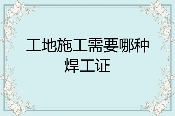 工地施工需要哪种焊工证
