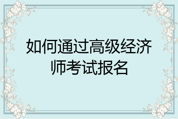 如何通过高级经济师考试报名
