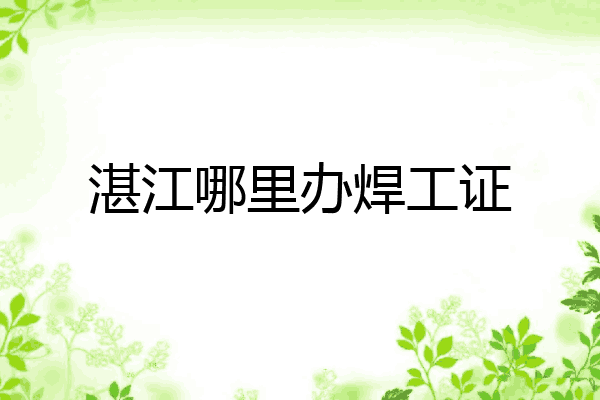 湛江哪里办焊工证