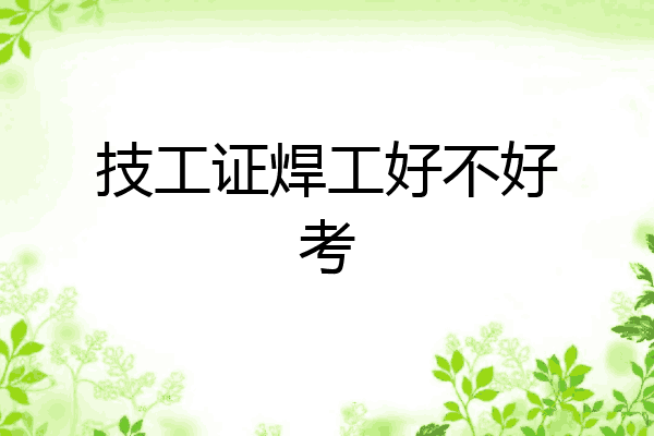 技工证焊工好不好考