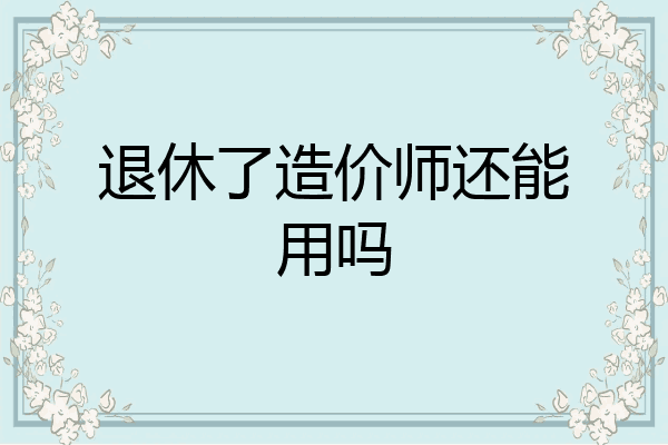 退休了造价师还能用吗