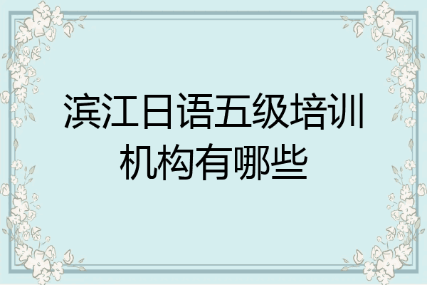 滨江日语五级培训机构有哪些