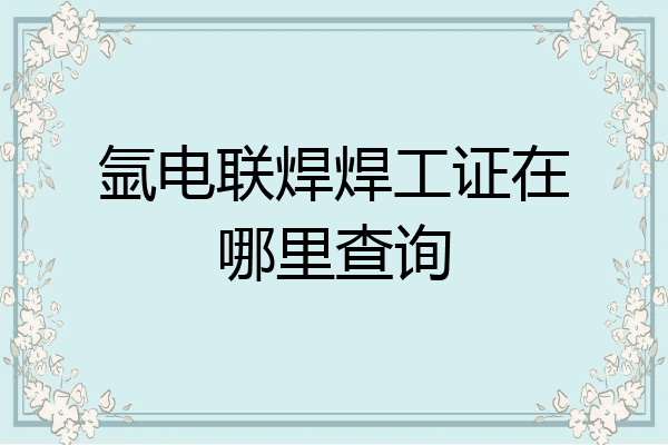 氩电联焊焊工证在哪里查询