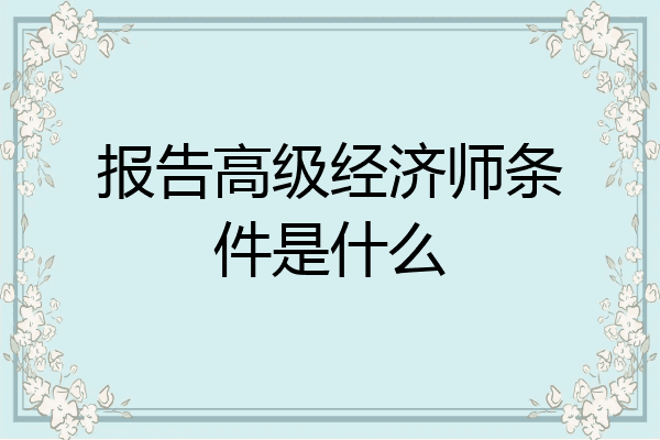 报告高级经济师条件是什么