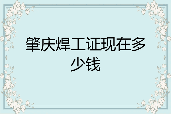 肇庆焊工证现在多少钱