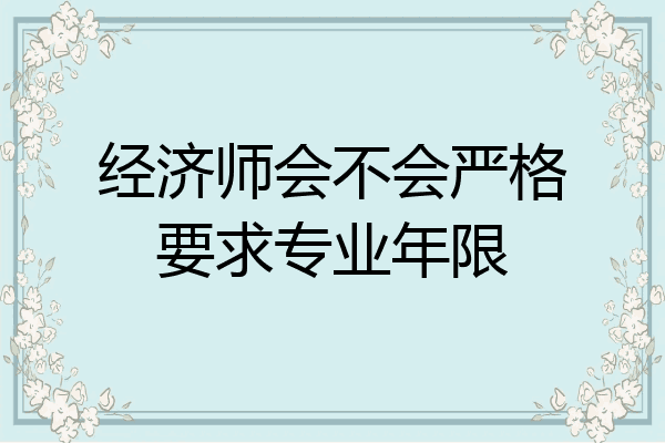 经济师会不会严格要求专业年限